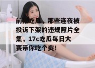 前排吃瓜，那些连夜被投诉下架的违规照片全集，17c吃瓜每日大赛带你吃个爽！