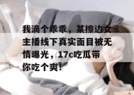 我滴个乖乖，某擦边女主播线下真实面目被无情曝光，17c吃瓜带你吃个爽！