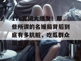 17c官网大爆发！那些所谓的名媛局背后到底有多肮脏，吃瓜群众简直赢麻了。