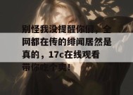 别怪我没提醒你们，全网都在传的绯闻居然是真的，17c在线观看带你吃个爽！