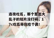 连夜吃瓜，那个惹出大乱子的短片没打码，17c吃瓜带你吃个爽！