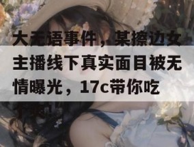 大无语事件，某擦边女主播线下真实面目被无情曝光，17c带你吃个爽！