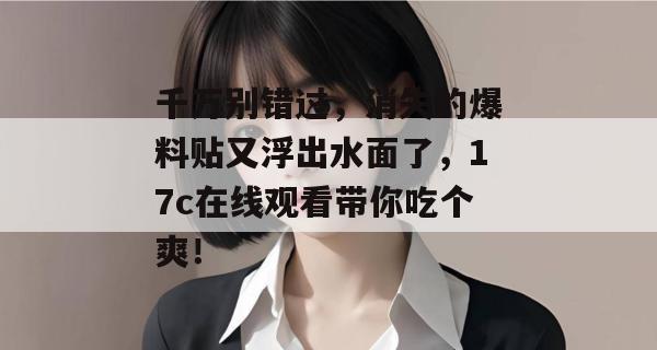 千万别错过，消失的爆料贴又浮出水面了，17c在线观看带你吃个爽！  第1张